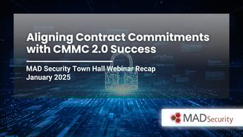 Aligning Contract Commitments with CMMC 2.0 Success | MAD Security Town Hall Webinar Recap – January 2025