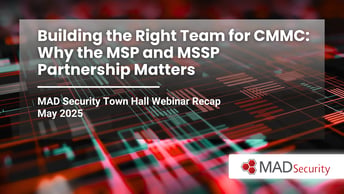Building the Right Team for CMMC: Why the MSP and MSSP Partnership Matters | MAD Security Town Hall Recap – May 2026