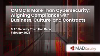CMMC Is More Than Cybersecurity: Aligning Compliance with Business, Culture, and Contracts | MAD Security Town Hall Recap – February 2026