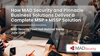 How MAD Security and Pinnacle Business Solutions Deliver a Complete MSP + MSSP Solution