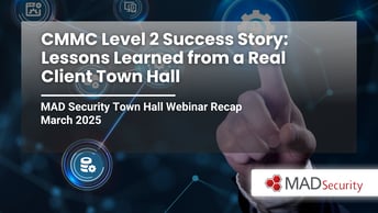 CMMC Level 2 Success Story: Lessons Learned from a Real Client Town Hall | MAD Security Town Hall Recap – March 2026