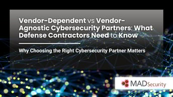 Vendor-Dependent vs Vendor-Agnostic Cybersecurity Partners: What Defense Contractors Need to Know