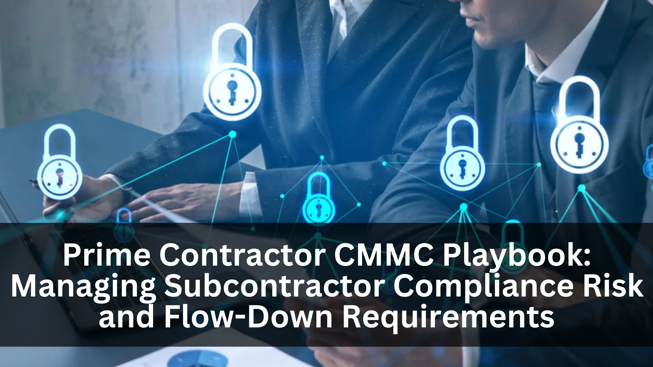 Prime Contractor CMMC Playbook: Managing Subcontractor Compliance Risk and Flow-Down Requirements