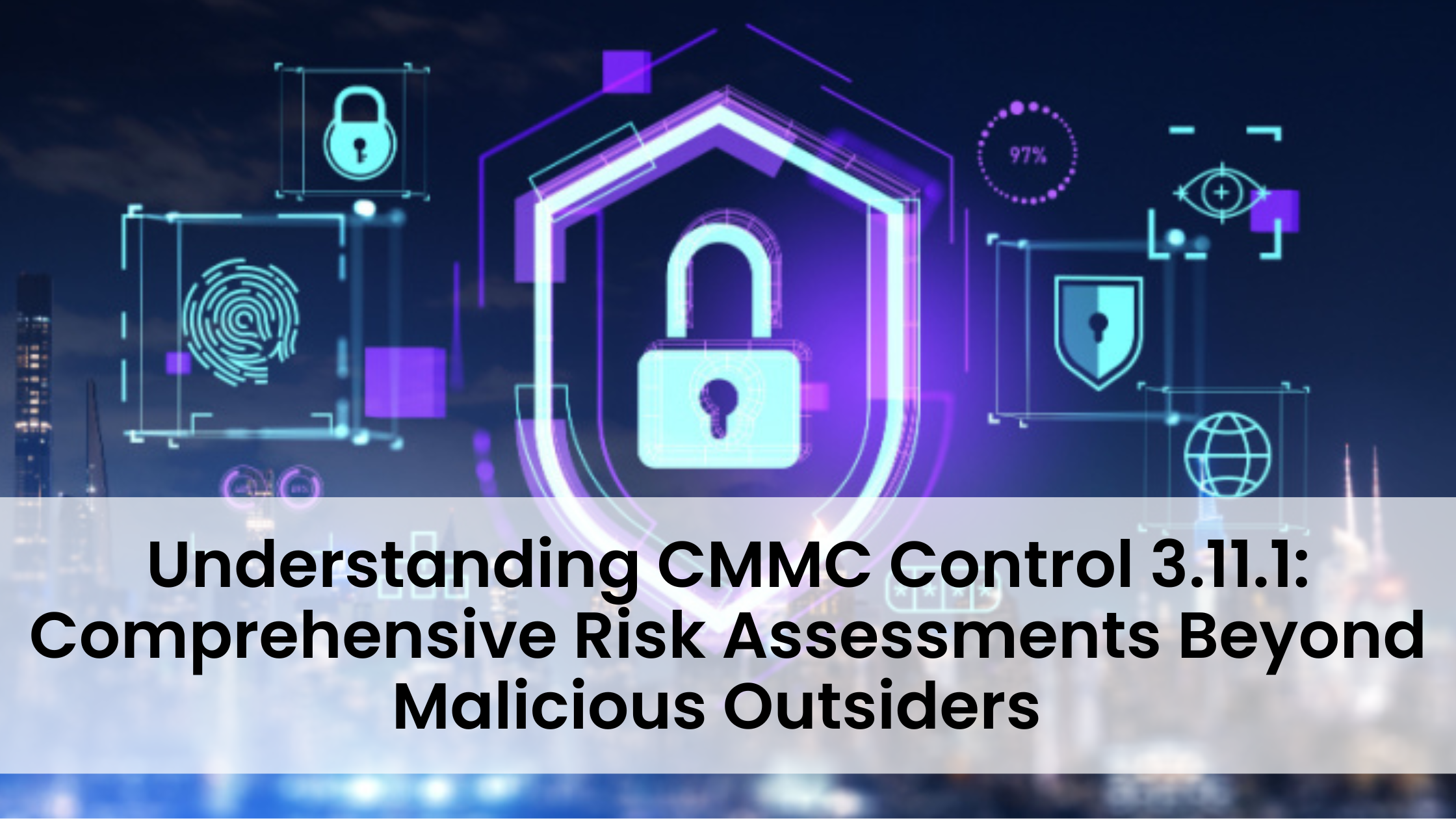 Understanding CMMC Control 3.11.1: Comprehensive Risk Assessments Beyond Malicious Outsiders 