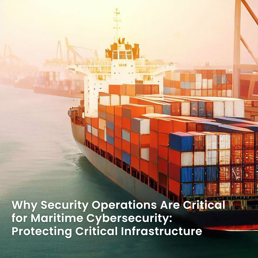 Why Security Operations Are Critical for Maritime Cybersecurity: Protecting Critical Infrastructure 